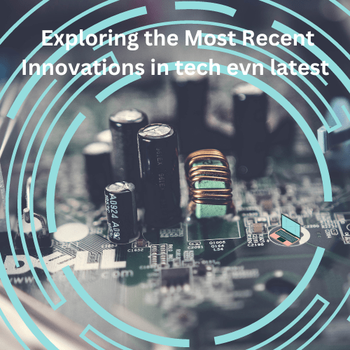 Exploring the Most Recent Innovations in tech evn latest
